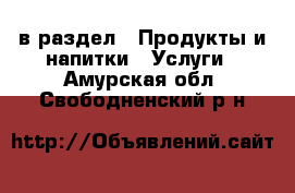  в раздел : Продукты и напитки » Услуги . Амурская обл.,Свободненский р-н